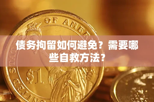 武汉债务拘留如何避免？需要哪些自救方法？