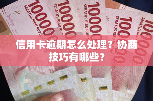 武汉信用卡逾期怎么处理？协商技巧有哪些？