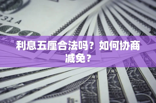 武汉利息五厘合法吗？如何协商减免？
