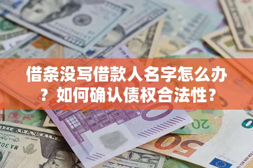 武汉借条没写借款人名字怎么办？如何确认债权合法性？