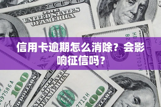 武汉信用卡逾期怎么消除？会影响征信吗？