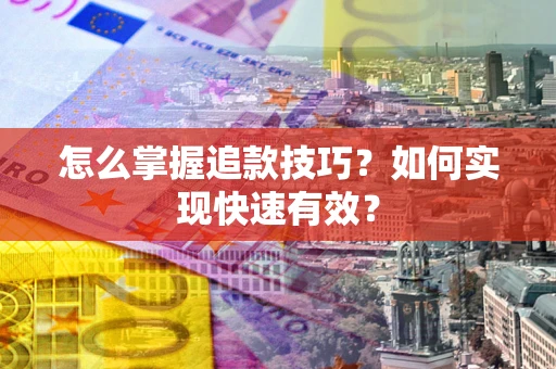 武汉怎么掌握追款技巧？如何实现快速有效？