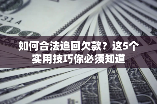 武汉如何合法追回欠款？这5个实用技巧你必须知道