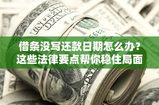 武汉借条没写还款日期怎么办？这些法律要点帮你稳住局面