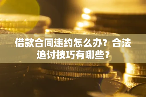 武汉借款合同违约怎么办？合法追讨技巧有哪些？