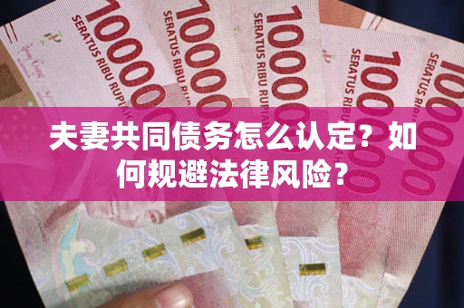 武汉夫妻共同债务怎么认定？如何规避法律风险？
