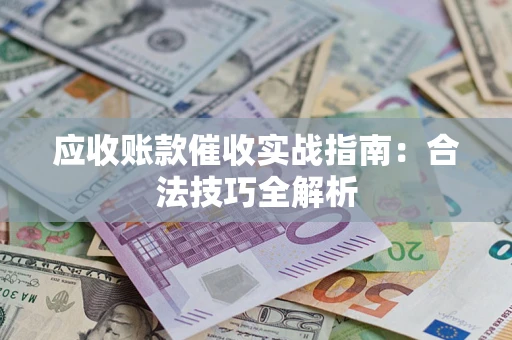 武汉应收账款催收实战指南：合法技巧全解析