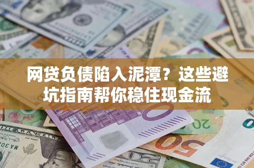 武汉网贷负债陷入泥潭？这些避坑指南帮你稳住现金流