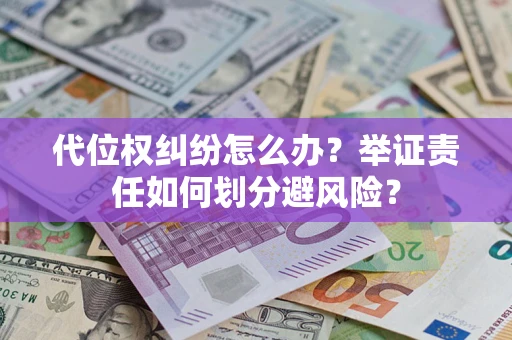 武汉代位权纠纷怎么办？举证责任如何划分避风险？