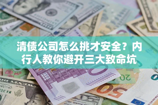 武汉清债公司怎么挑才安全?内行人教你避开三大致命坑 武汉清债公司怎么挑才安全?内行人教你避开三大致命坑