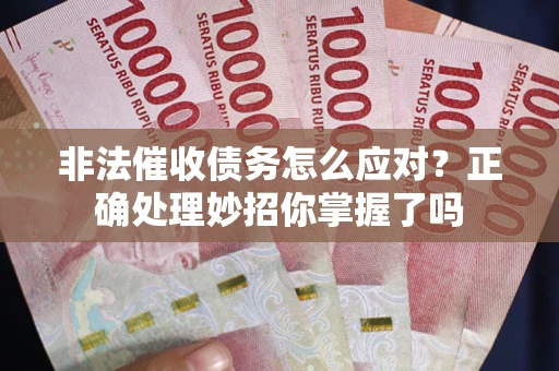 武汉非法催收债务怎么应对？正确处理妙招你掌握了吗