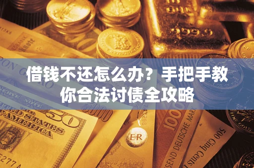 武汉借钱不还怎么办？手把手教你合法讨债全攻略