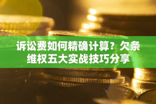 武汉诉讼费如何精确计算？欠条维权五大实战技巧分享