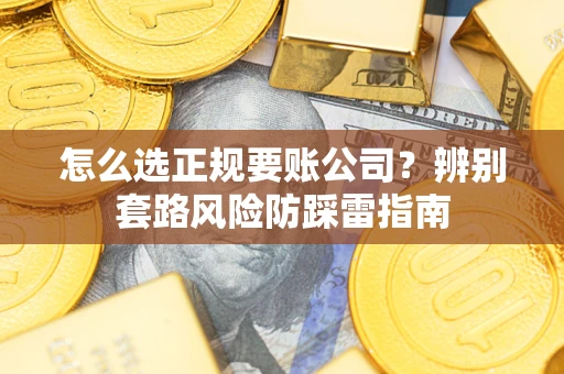 武汉怎么选正规要账公司？辨别套路风险防踩雷指南