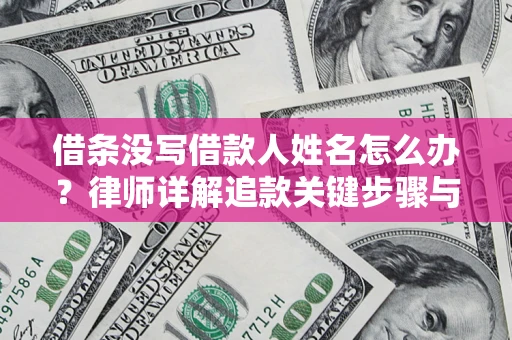 武汉借条没写借款人姓名怎么办？律师详解追款关键步骤与证据链构建