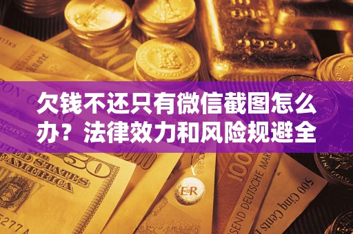 武汉欠钱不还只有微信截图怎么办？法律效力和风险规避全解析