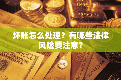 武汉坏账怎么处理？有哪些法律风险要注意？