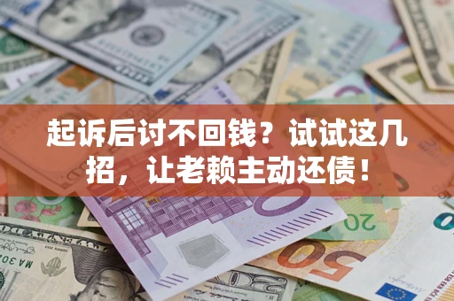 武汉起诉后讨不回钱？试试这几招，让老赖主动还债！