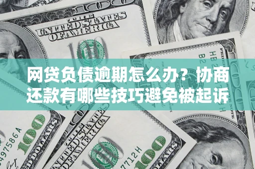 武汉网贷负债逾期怎么办？协商还款有哪些技巧避免被起诉？
