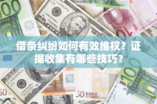 武汉借条纠纷如何有效维权？证据收集有哪些技巧？