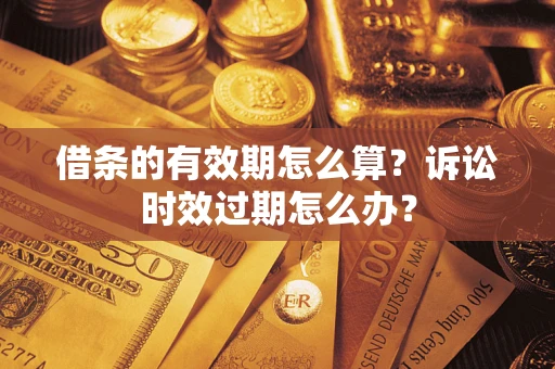 武汉借条的有效期怎么算？诉讼时效过期怎么办？