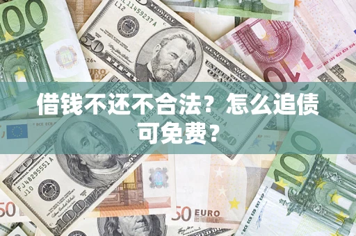 武汉借钱不还不合法？怎么追债可免费？
