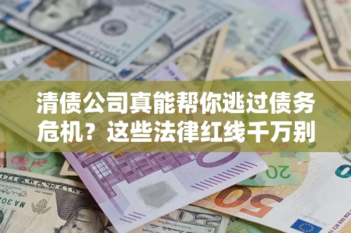 武汉清债公司真能帮你逃过债务危机？这些法律红线千万别踩