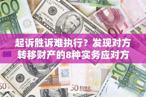 武汉起诉胜诉难执行？发现对方转移财产的8种实务应对方案