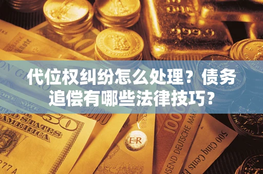 武汉代位权纠纷怎么处理？债务追偿有哪些法律技巧？