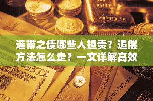 武汉连带之债哪些人担责？追偿方法怎么走？一文详解高效维权流程