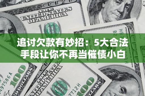 武汉追讨欠款有妙招：5大合法手段让你不再当催债小白
