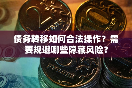 武汉债务转移如何合法操作？需要规避哪些隐藏风险？