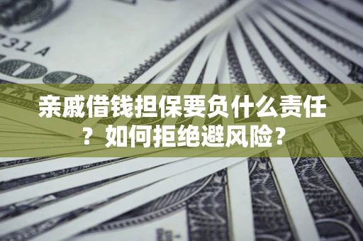 武汉亲戚借钱担保要负什么责任？如何拒绝避风险？