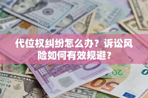 武汉代位权纠纷怎么办？诉讼风险如何有效规避？