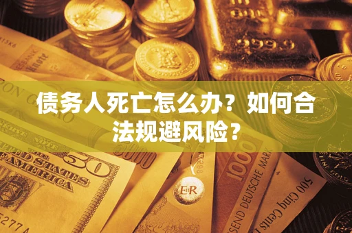 武汉债务人死亡怎么办？如何合法规避风险？