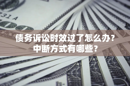 武汉债务诉讼时效过了怎么办？中断方式有哪些？