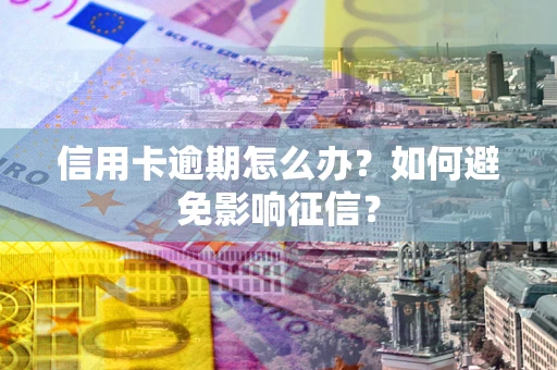 武汉信用卡逾期怎么办？如何避免影响征信？