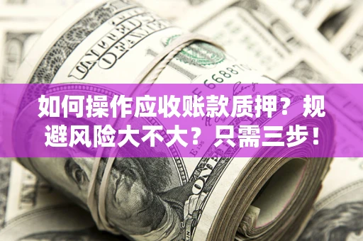 武汉如何操作应收账款质押？规避风险大不大？只需三步！