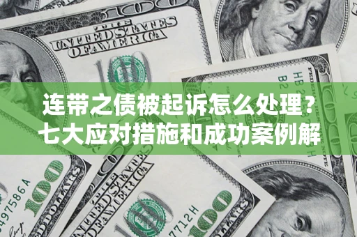 武汉连带之债被起诉怎么处理？七大应对措施和成功案例解析
