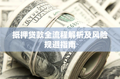 武汉抵押贷款全流程解析及风险规避指南
