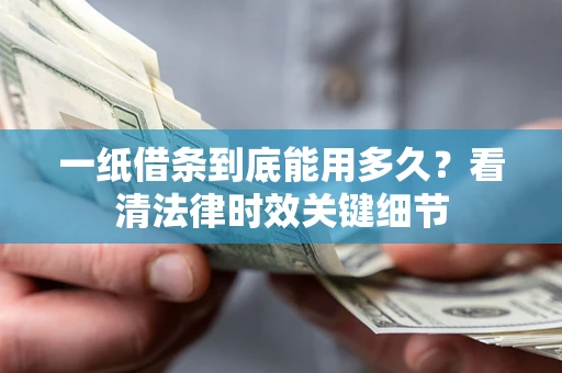 武汉一纸借条到底能用多久？看清法律时效关键细节