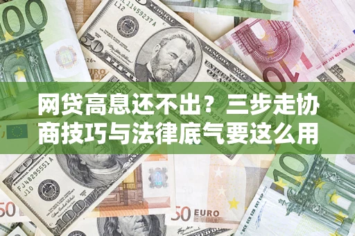武汉网贷高息还不出？三步走协商技巧与法律底气要这么用