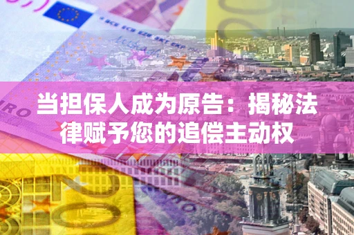 武汉当担保人成为原告：揭秘法律赋予您的追偿主动权