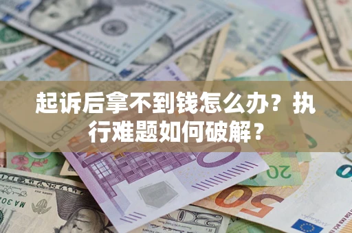 武汉起诉后拿不到钱怎么办？执行难题如何破解？