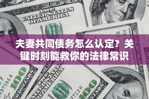武汉夫妻共同债务怎么认定？关键时刻能救你的法律常识