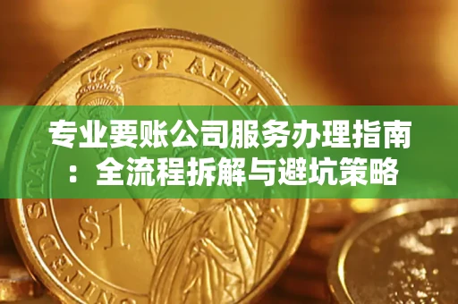 武汉专业要账公司服务办理指南：全流程拆解与避坑策略