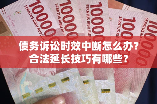武汉债务诉讼时效中断怎么办？合法延长技巧有哪些？
