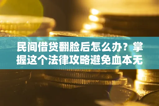 武汉民间借贷翻脸后怎么办？掌握这个法律攻略避免血本无归