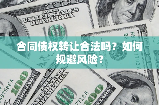 武汉合同债权转让合法吗？如何规避风险？