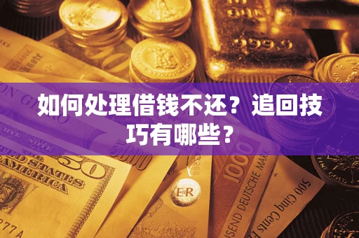 武汉如何处理借钱不还？追回技巧有哪些？